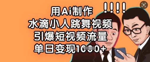 用Ai制作水滴小人跳舞视频，引爆短视频流量，单日变现数张-路子网