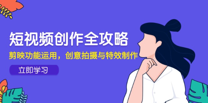 短视频创作全攻略，剪映功能运用，创意拍摄与特效制作-路子网