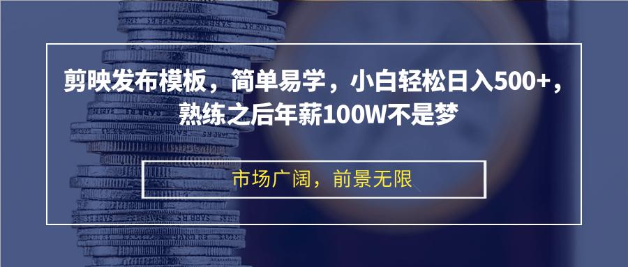 剪映发布模板，简单易学，小白轻松日入500+，熟练之后年薪100W不是梦-路子网