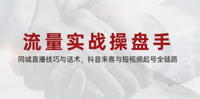 流量实战操盘手，同城直播技巧与话术，抖音来客与短视频起号全链路-路子网