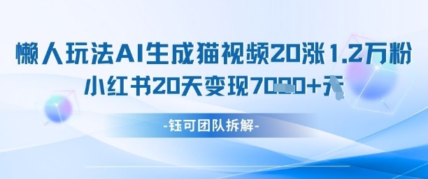 懒人玩法AI生成猫咪图片视频，20涨1.2W万粉，小红书商单20天变现7k-路子网