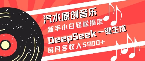 汽水原创音乐DeepSeek一键生成新手小白轻松搞定每月多收入5k+【揭秘】-路子网