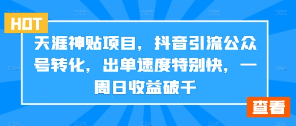 天涯神贴项目，抖音引流公众号转化，出单速度特别快，一周日收益破千-路子网