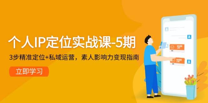 个人IP定位实战课-5期，3步精准定位+私域运营，素人影响力变现指南-路子网