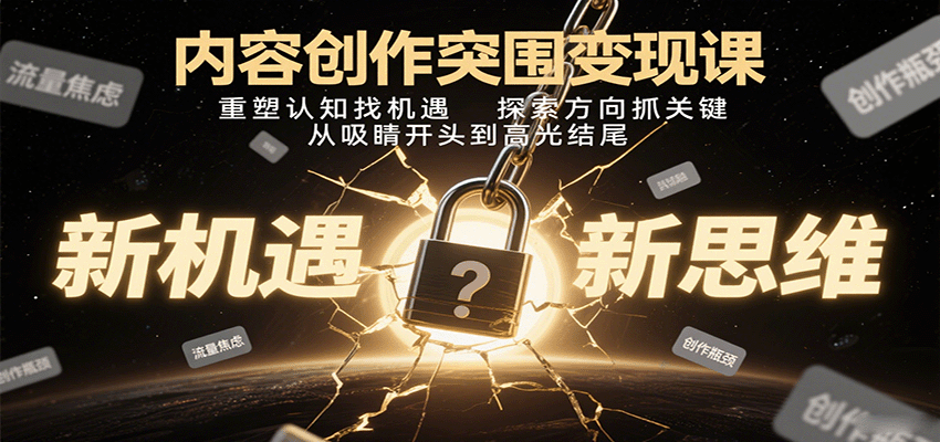 内容创作突围变现课：重塑认知找机遇，探索方向抓关键，从吸睛开头到高光结尾-路子网