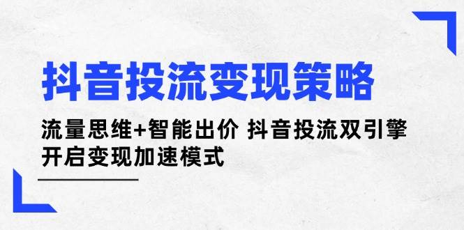 抖音投流变现策略：流量思维+智能出价 抖音投流双引擎 开启变现加速模式-路子网