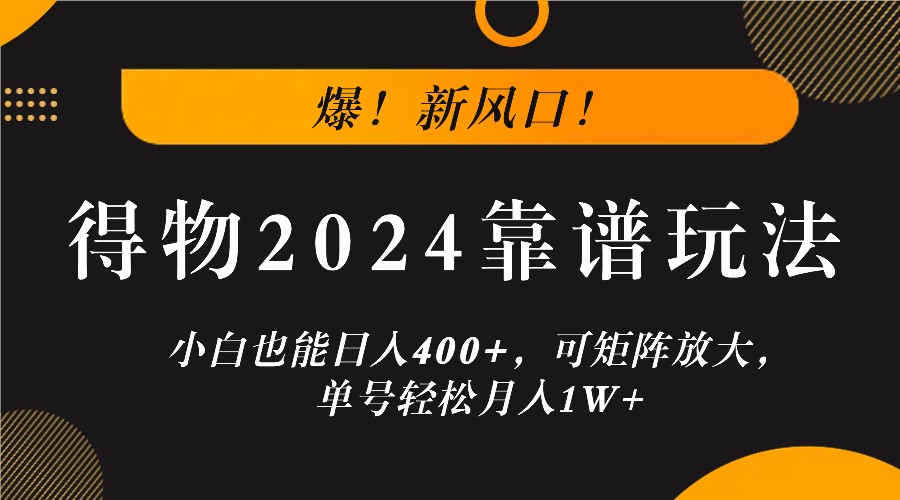 爆！新风口！小白也能日入400+，得物2024靠谱玩法，可矩阵放大，单号轻松月入1W+-路子网