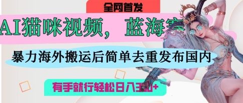 AI猫咪视频蓝海赛道，操作简单，直接海外搬运，简单去重，操作简单，有手就行日入3张-路子网