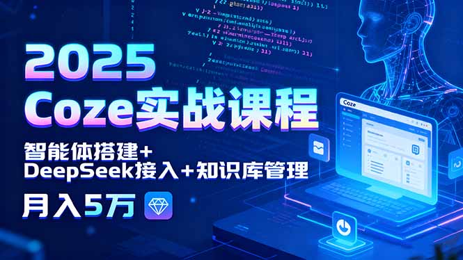 2025 Coze实战课程，智能体搭建+DeepSeek接入+知识库管理，月入5万-路子网