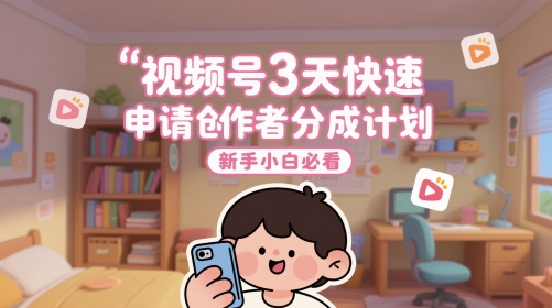 视频号3天快速申请创作者分成计划，新手小白必看-路子网