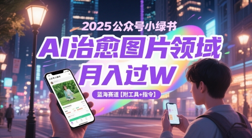 2025公众号小绿书AI治愈图片领域，月入过W，蓝海赛道【附工具+指令】-路子网