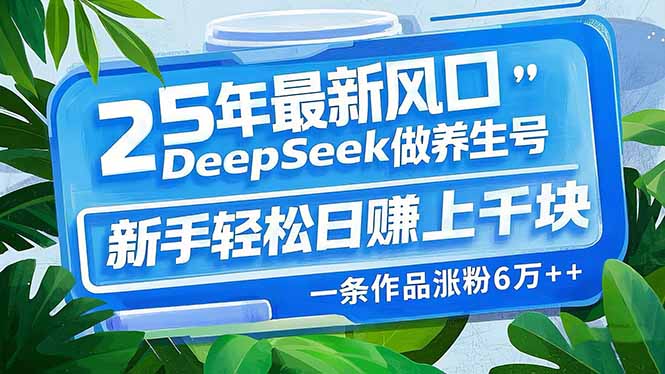 25年最新风口，用DeepSeek做养生号，新手轻松日赚上千块，一条作品涨粉…-路子网