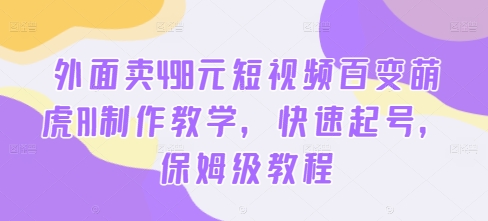 外面卖498元短视频百变萌虎AI制作教学，快速起号，保姆级教程-路子网