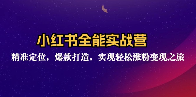 小红书全能实战营：精准定位，爆款打造，实现轻松涨粉变现之旅-路子网