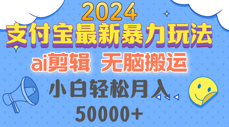 2024支付宝最新暴力玩法，AI剪辑，无脑搬运，小白轻松月入50000+-路子网
