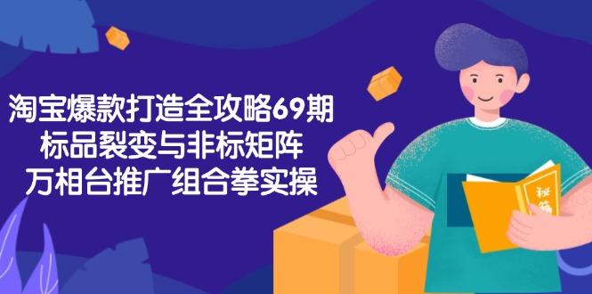 淘宝爆款打造全攻略-69期，标品裂变与非标矩阵，万相台推广组合拳实操-路子网