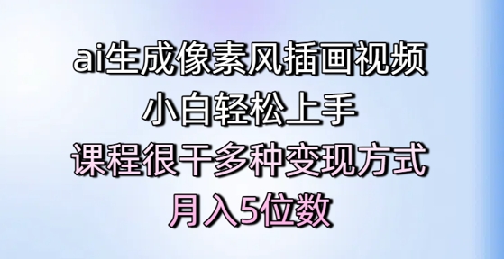 ai生成像素风插画视频，小白轻松上手，课程很干多种变现方式，月入5位数-路子网