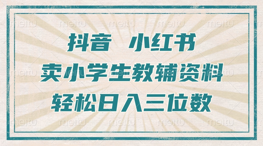 抖音小红书卖小学生教辅资料，操作简单，小白也能轻松上手，一个月利润1W+-路子网