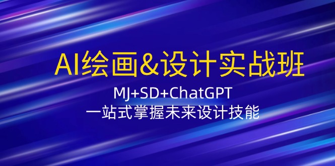 AI绘画&设计实战班：MJ+SD+ChatGPT，一站式掌握未来设计技能-路子网