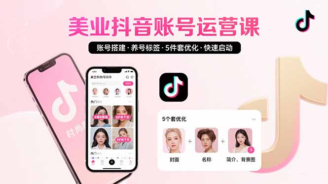美业账号搭建，养号与标签设置，5件套优化，快速启动抖音运营-路子网