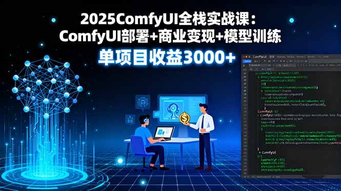 2025ComfyUI全栈实战课：ComfyUI部署+商业变现+模型训练，单项目收益3000+-路子网