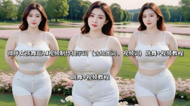微胖女孩舞蹈AI视频制作提示词(含绘图词、视频词) 跳舞+视频教程-路子网