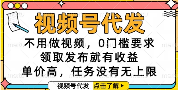 视频号代发，不用做视频，0门槛要求，领取发布就有收益，单价高，任务没有无上限【揭秘】-路子网