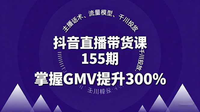 抖音直播带货课155期，主播话术、流量模型、千川投放，掌握GMV提升300%-路子网