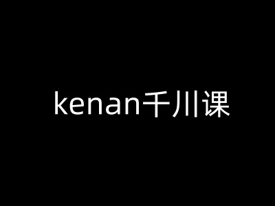 kenan千川课-kenan抖音电商巨量千川教程-路子网