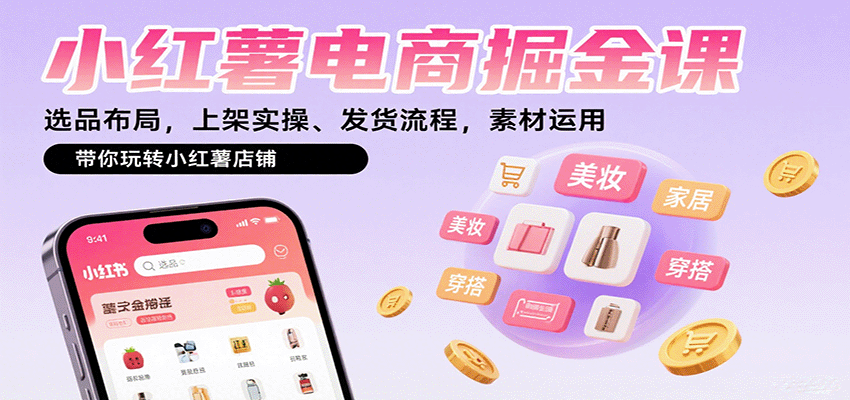 小红薯电商掘金课：选品布局，上架实操、发货流程，素材运用，带你玩转小红薯店铺-路子网