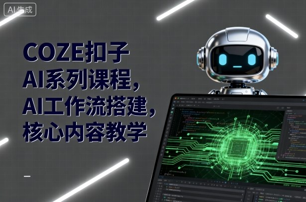 COZE扣子AI系列课程，AI工作流搭建，核心内容教学-路子网