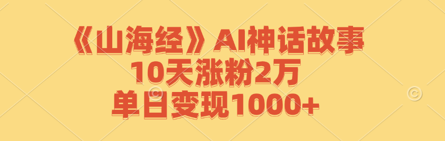 《山海经》AI神话故事，10天涨粉2万，单日变现1000+-路子网