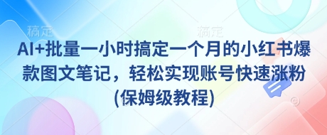 AI+批量一小时搞定一个月的小红书爆款图文笔记，轻松实现账号快速涨粉(保姆级教程)-路子网