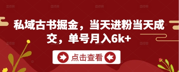 私域古书掘金，当天进粉当天成交，单号月入6k+-路子网