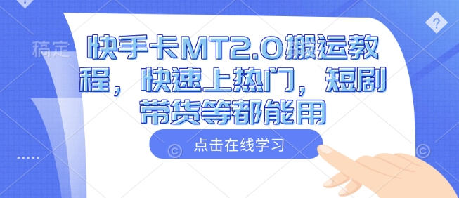 快手卡MT2.0搬运教程，快速上热门，短剧带货等都能用-路子网