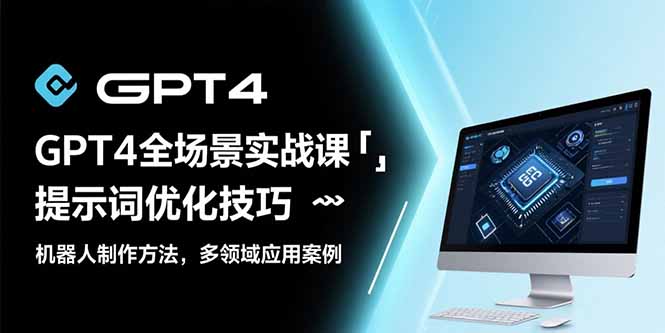 GPT4全场景实战课：提示词优化技巧，机器人制作方法，多领域应用案例-路子网