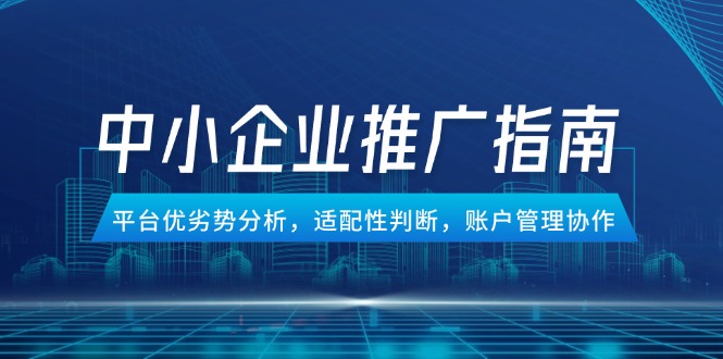 中小企业竞价推广指南，平台优劣势分析，适配性判断，账户管理协作-路子网