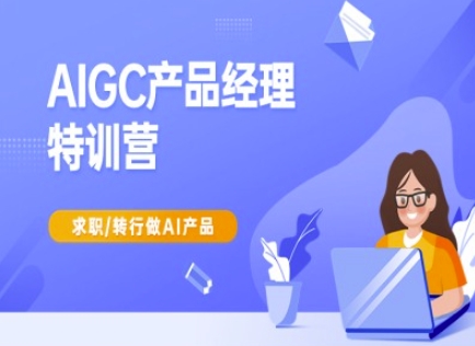 AIGC产品经理特训营-产品经理较教程，求职转行做AI产品-路子网