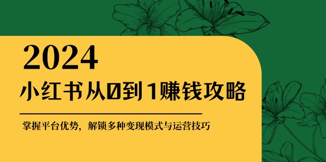 小红书从0到1赚钱攻略：掌握平台优势，解锁多种变现赚钱模式与运营技巧-路子网