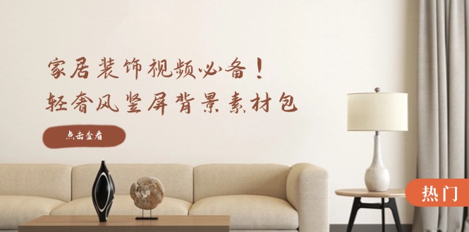 家居装饰视频必备！轻奢风竖屏背景素材包，含清晰、中间虚化、全屏虚化-路子网