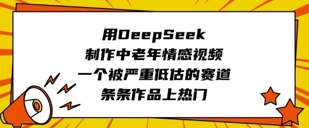 用DeepSeek制作中老年情感视频，一个被严重低估的赛道，条条作品上热门-路子网