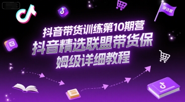 抖音带货训练第10期营，抖音精选联盟带货保姆级详细教程-路子网