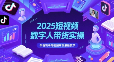 2025短视频数字人带货实操，抖音快手短视频带货最新教学-路子网