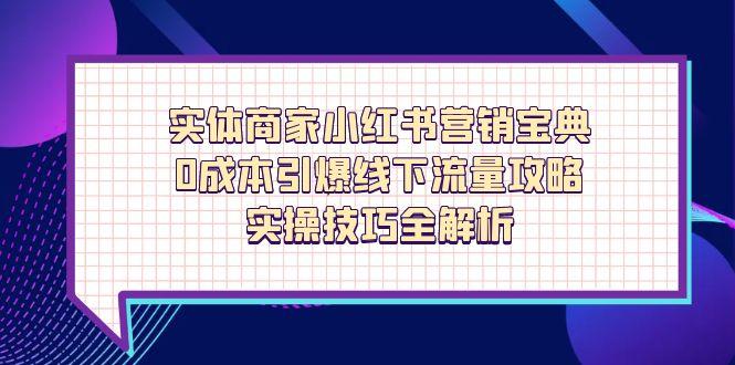 实体商家小红书营销宝典，0成本引爆线下流量攻略，实操技巧全解析-路子网
