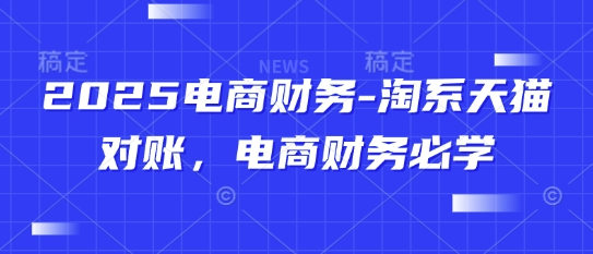 2025电商财务-淘系天猫对账，电商财务必学-路子网