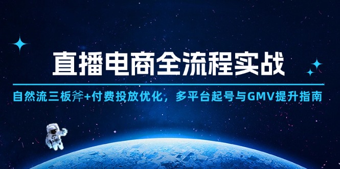 直播电商全流程实战：自然流三板斧+付费投放优化,多平台起号与GMV提升指南-路子网