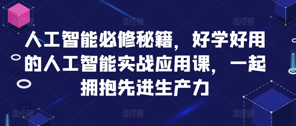 人工智能必修秘籍，好学好用的人工智能实战应用课，一起拥抱先进生产力-路子网