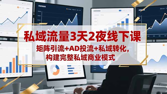 私域流量3天2夜线下课，矩阵引流+AD投流+私域转化，构建完整私域商业模式-路子网