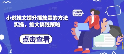 小说推文提升播放量的方法实操，推文搞钱策略-路子网