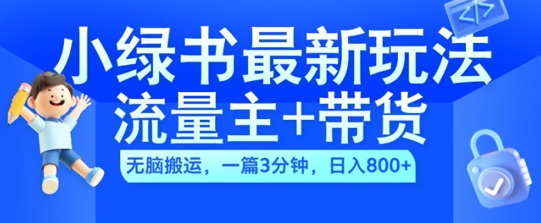 2024小绿书流量主+带货最新玩法，AI无脑搬运，一篇图文3分钟，日入几张-路子网